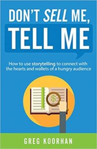 Don’t Sell Me, Tell Me: How to use storytelling to connect with the hearts and wallets of a hungry audience