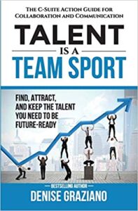 Talent is a Team Sport: The C-Suite Action Guide for Collaboration and Communication. Find, Attract and Keep the Talent You Need to be Future-Ready