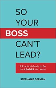 So Your Boss Can’t Lead?: A Practical Guide to Be the Leader You Want
