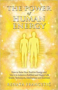The Power of Human Energy: How to Raise Your Positive Energy and Use it to Achieve a Fulfilled and Happy Life – Guide, Techniques, Meditations and Exercises