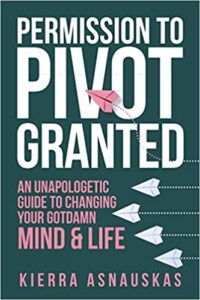 Permission to Pivot Granted: An Unapologetic Guide to Changing Your Gotdamn Mind & Life