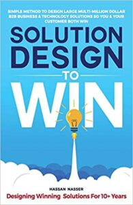 Solution Design to Win: Simple Method to Design Large Multi-Million Dollar B2B Business & Technology Solutions so You and Your Customer Both Win